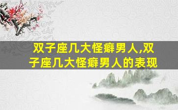 双子座几大怪癖男人,双子座几大怪癖男人的表现
