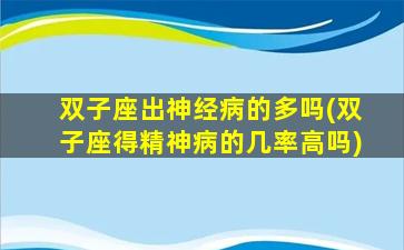 双子座出神经病的多吗(双子座得精神病的几率高吗)