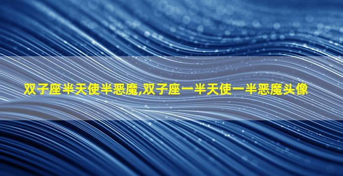 双子座半天使半恶魔,双子座一半天使一半恶魔头像