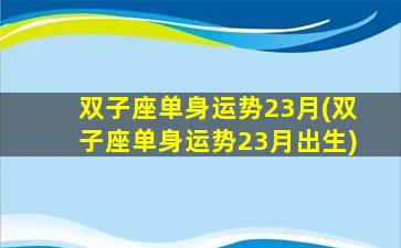 双子座单身运势23月(双子座单身运势23月出生)
