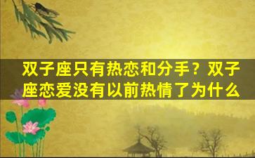 双子座只有热恋和分手？双子座恋爱没有以前热情了为什么