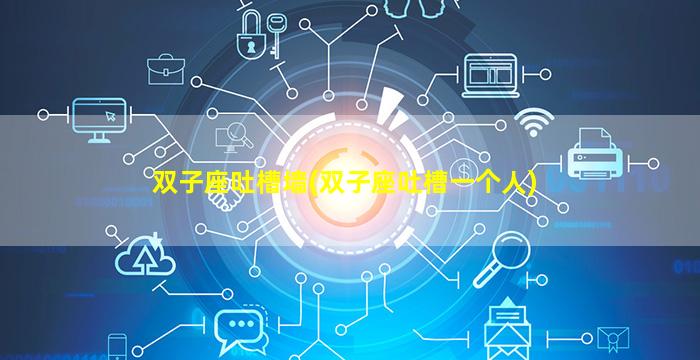 双子座吐槽墙(双子座吐槽一个人)