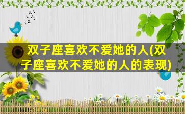 双子座喜欢不爱她的人(双子座喜欢不爱她的人的表现)
