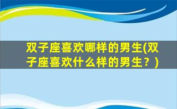 双子座喜欢哪样的男生(双子座喜欢什么样的男生？)