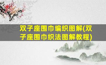 双子座围巾编织图解(双子座围巾织法图解教程)