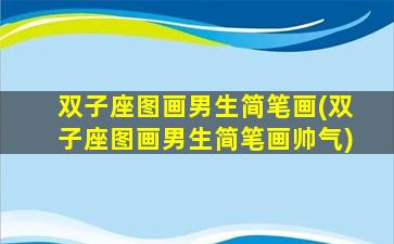双子座图画男生简笔画(双子座图画男生简笔画帅气)
