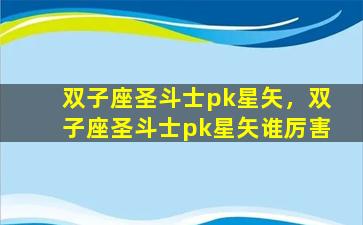 双子座圣斗士pk星矢，双子座圣斗士pk星矢谁厉害