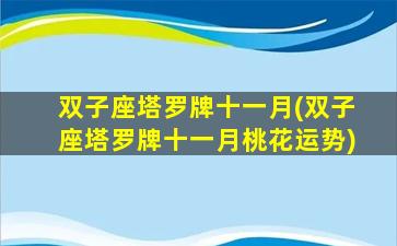 双子座塔罗牌十一月(双子座塔罗牌十一月桃花运势)