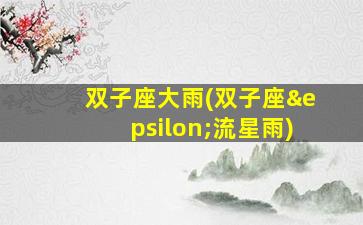 双子座大雨(双子座ε流星雨)