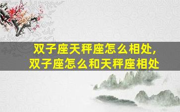 双子座天秤座怎么相处,双子座怎么和天秤座相处