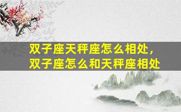 双子座天秤座怎么相处，双子座怎么和天秤座相处