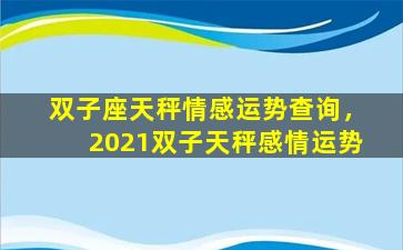 双子座天秤情感运势查询，2021双子天秤感情运势