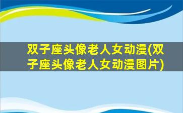 双子座头像老人女动漫(双子座头像老人女动漫图片)