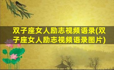 双子座女人励志视频语录(双子座女人励志视频语录图片)