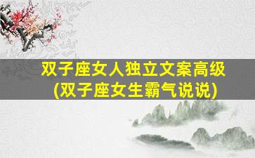 双子座女人独立文案高级(双子座女生霸气说说)