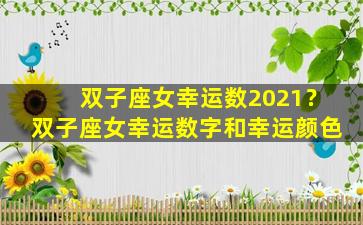 双子座女幸运数2021？双子座女幸运数字和幸运颜色