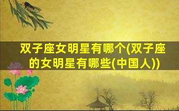双子座女明星有哪个(双子座的女明星有哪些(中国人))