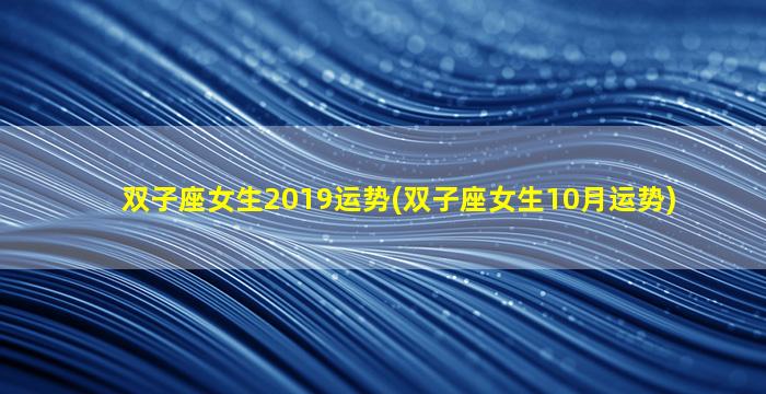 双子座女生2019运势(双子座女生10月运势)