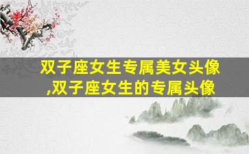双子座女生专属美女头像,双子座女生的专属头像