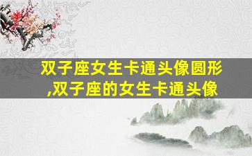 双子座女生卡通头像圆形,双子座的女生卡通头像
