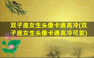 双子座女生头像卡通高冷(双子座女生头像卡通高冷可爱)