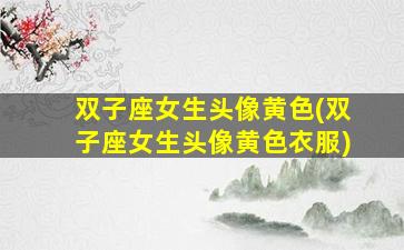双子座女生头像黄色(双子座女生头像黄色衣服)