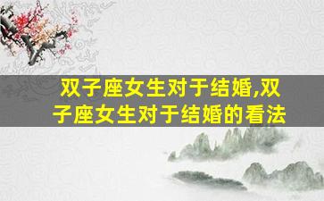 双子座女生对于结婚,双子座女生对于结婚的看法