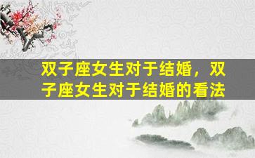 双子座女生对于结婚，双子座女生对于结婚的看法
