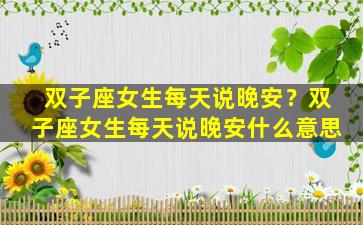 双子座女生每天说晚安？双子座女生每天说晚安什么意思