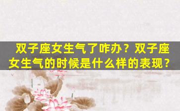 双子座女生气了咋办？双子座女生气的时候是什么样的表现？