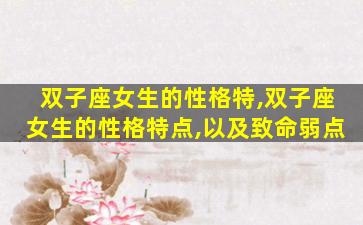 双子座女生的性格特,双子座女生的性格特点,以及致命弱点
