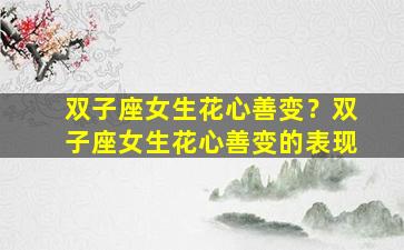 双子座女生花心善变？双子座女生花心善变的表现