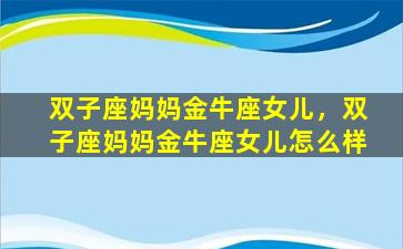双子座妈妈金牛座女儿，双子座妈妈金牛座女儿怎么样