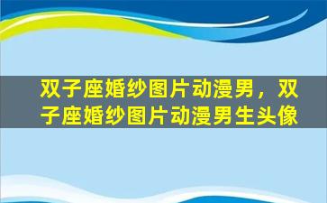 双子座婚纱图片动漫男，双子座婚纱图片动漫男生头像
