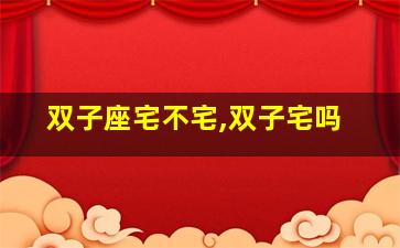 双子座宅不宅,双子宅吗