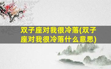 双子座对我很冷落(双子座对我很冷落什么意思)