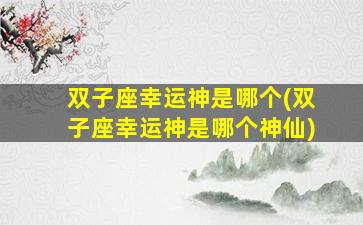 双子座幸运神是哪个(双子座幸运神是哪个神仙)