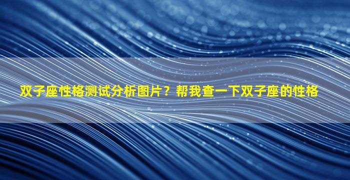 双子座性格测试分析图片？帮我查一下双子座的性格