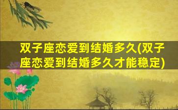 双子座恋爱到结婚多久(双子座恋爱到结婚多久才能稳定)