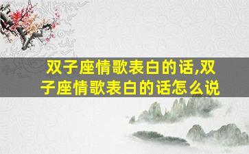 双子座情歌表白的话,双子座情歌表白的话怎么说