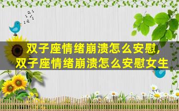 双子座情绪崩溃怎么安慰,双子座情绪崩溃怎么安慰女生