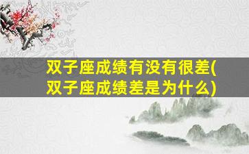 双子座成绩有没有很差(双子座成绩差是为什么)