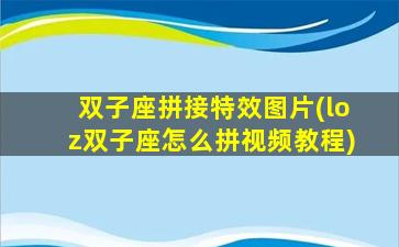 双子座拼接特效图片(loz双子座怎么拼视频教程)