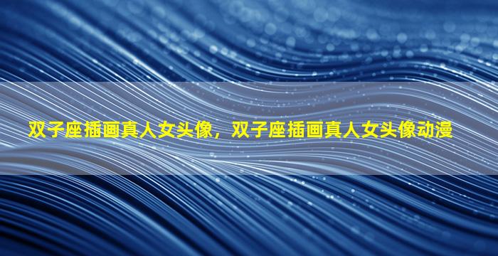 双子座插画真人女头像，双子座插画真人女头像动漫