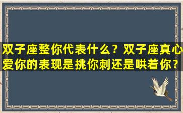 双子座整你代表什么？双子座真心爱你的表现是挑你刺还是哄着你？