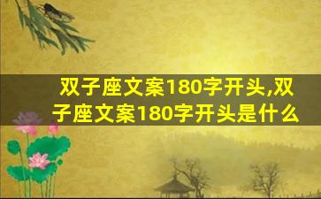 双子座文案180字开头,双子座文案180字开头是什么