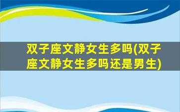 双子座文静女生多吗(双子座文静女生多吗还是男生)