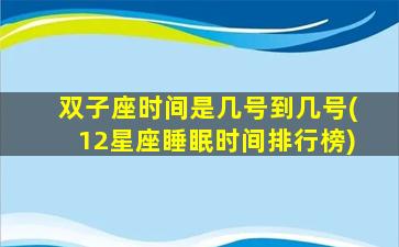 双子座时间是几号到几号(12星座睡眠时间排行榜)