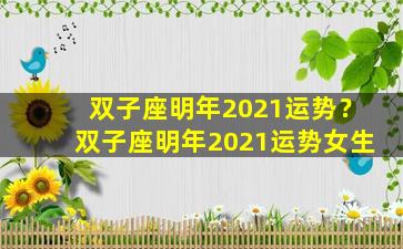 双子座明年2021运势？双子座明年2021运势女生