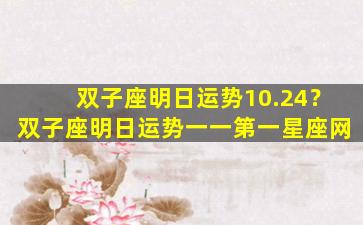 双子座明日运势10.24？双子座明日运势一一第一星座网